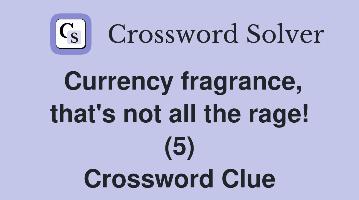 Currency fragrance, that's not all the rage! (5) Crossword Clue